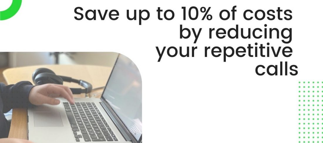 Save up to 10% of costs by reducing your repetitive calls Save up to 10% of costs by reducing your repetitive calls